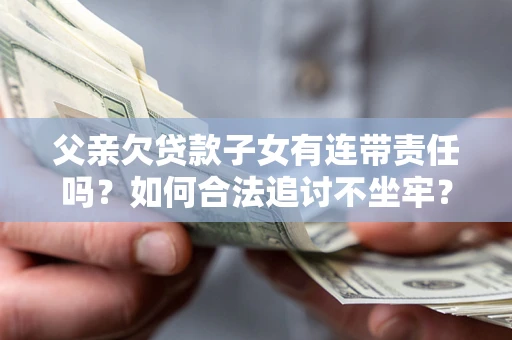 北京父亲欠贷款子女有连带责任吗？如何合法追讨不坐牢？