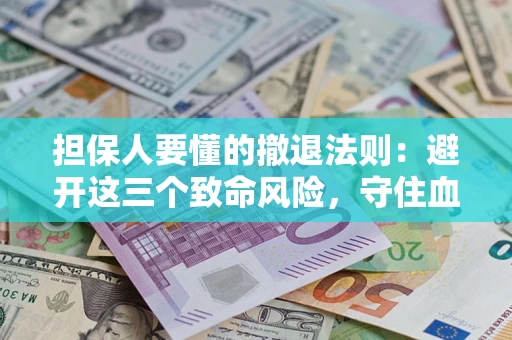 北京担保人要懂的撤退法则：避开这三个致命风险，守住血汗钱