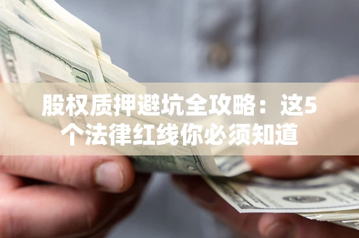 北京股权质押避坑全攻略：这5个法律红线你必须知道