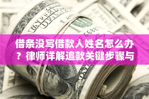 北京借条没写借款人姓名怎么办？律师详解追款关键步骤与证据链构建
