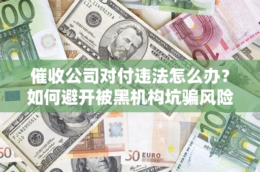北京催收公司对付违法怎么办？如何避开被黑机构坑骗风险