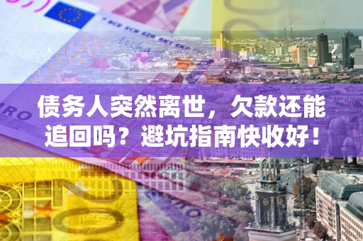 北京债务人突然离世，欠款还能追回吗？避坑指南快收好！