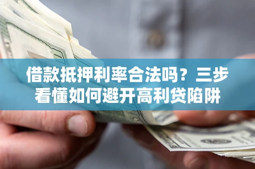 北京借款抵押利率合法吗？三步看懂如何避开高利贷陷阱