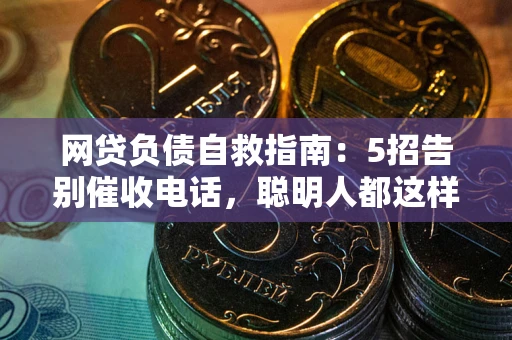 北京网贷负债自救指南：5招告别催收电话，聪明人都这样做