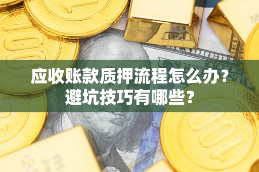 北京应收账款质押流程怎么办？避坑技巧有哪些？