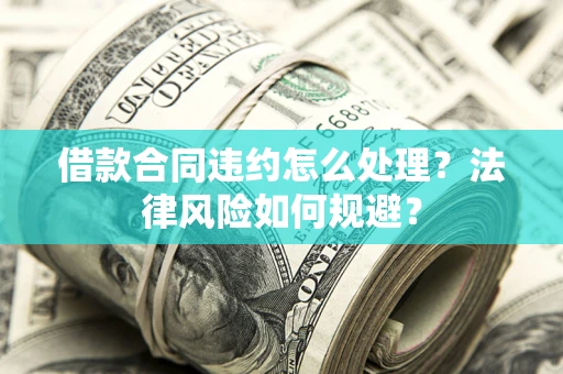 北京借款合同违约怎么处理？法律风险如何规避？