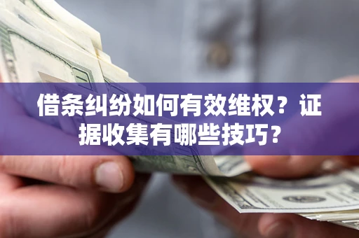 北京借条纠纷如何有效维权？证据收集有哪些技巧？