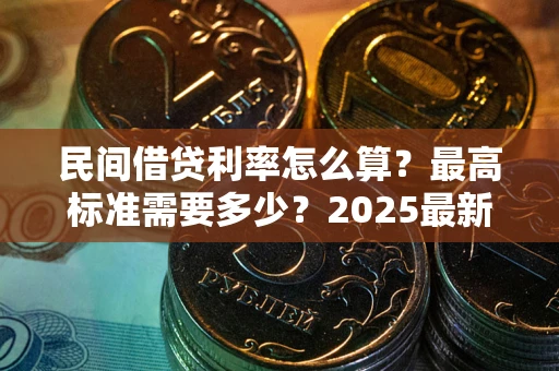 北京民间借贷利率怎么算？最高标准需要多少？2025最新避坑指南