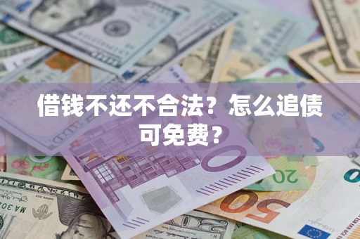 北京借钱不还不合法？怎么追债可免费？
