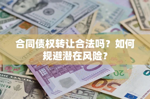 北京合同债权转让合法吗?如何规避潜在风险? 北京合同债权转让合法吗?如何规避潜在风险?
