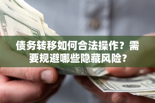 北京债务转移如何合法操作？需要规避哪些隐藏风险？