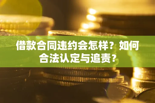 北京借款合同违约会怎样？如何合法认定与追责？