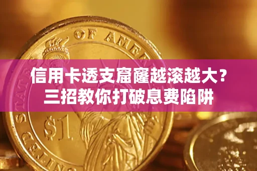北京信用卡透支窟窿越滚越大？三招教你打破息费陷阱