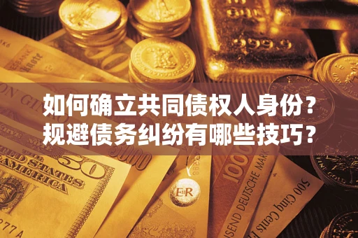 北京如何确立共同债权人身份？规避债务纠纷有哪些技巧？