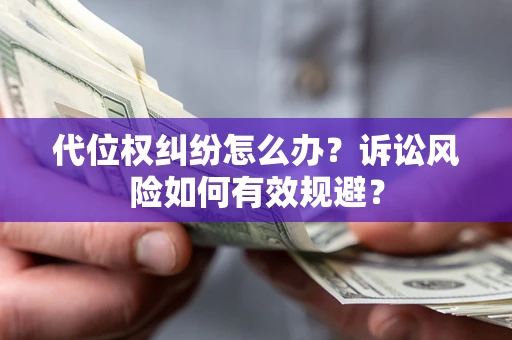 北京代位权纠纷怎么办？诉讼风险如何有效规避？