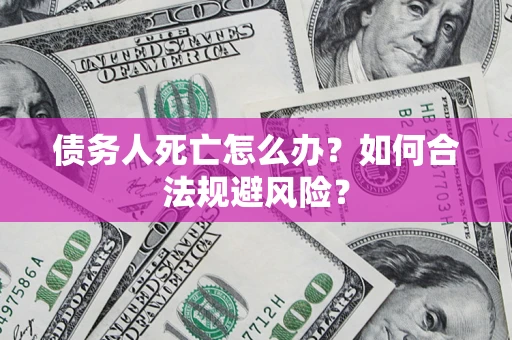 北京债务人死亡怎么办？如何合法规避风险？