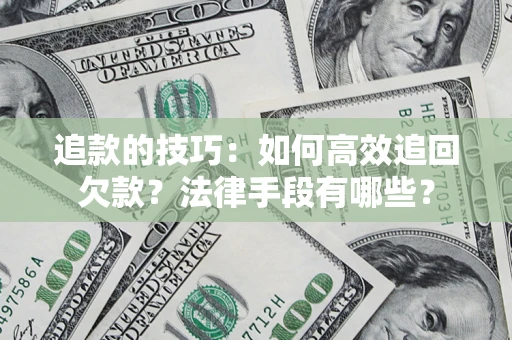 北京追款的技巧：如何高效追回欠款？法律手段有哪些？