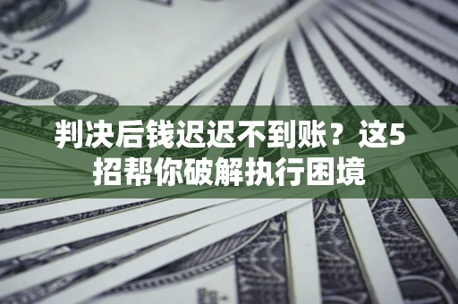 北京判决后钱迟迟不到账？这5招帮你破解执行困境