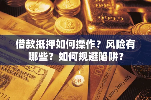 北京借款抵押如何操作?风险有哪些?如何规避陷阱? 北京借款抵押如何操作?风险有哪些?如何规避陷阱?