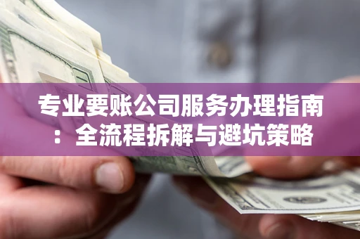 北京专业要账公司服务办理指南：全流程拆解与避坑策略