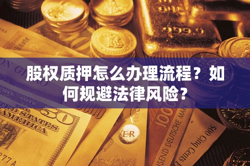 北京股权质押怎么办理流程？如何规避法律风险？