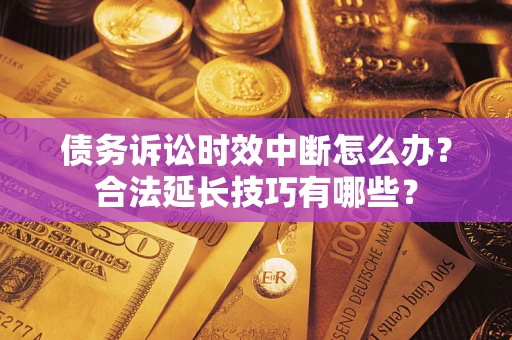 北京债务诉讼时效中断怎么办？合法延长技巧有哪些？