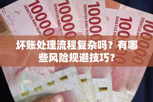 北京坏账处理流程复杂吗？有哪些风险规避技巧？