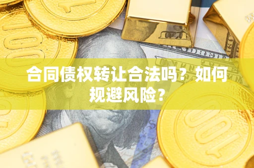 北京合同债权转让合法吗?如何规避风险? 北京合同债权转让合法吗?如何规避风险?