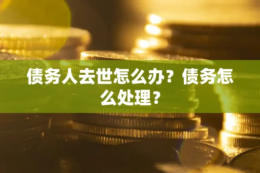 北京债务人去世怎么办？债务怎么处理？