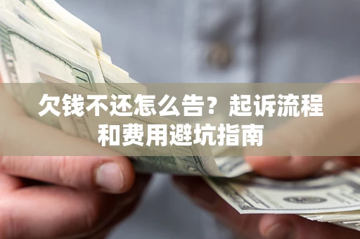 北京欠钱不还怎么告?起诉流程和费用避坑指南 北京欠钱不还怎么告?起诉流程和费用避坑指南