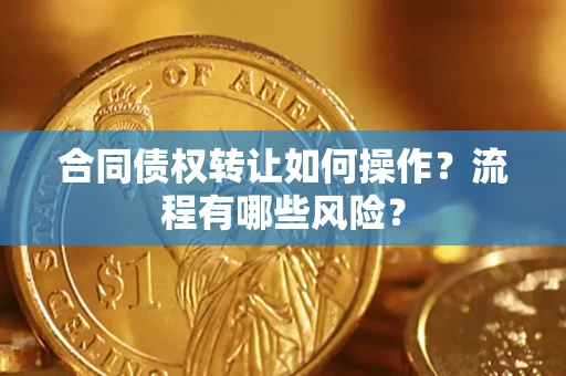 北京合同债权转让如何操作？流程有哪些风险？