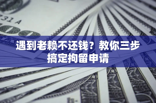 北京遇到老赖不还钱？教你三步搞定拘留申请