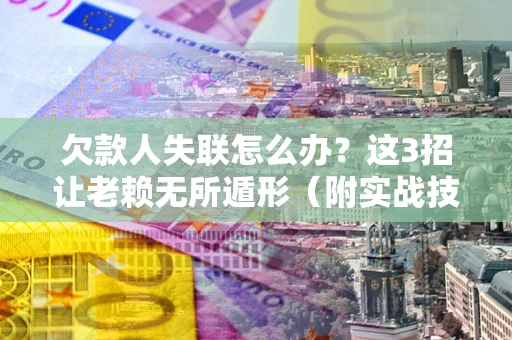 北京欠款人失联怎么办？这3招让老赖无所遁形（附实战技巧）