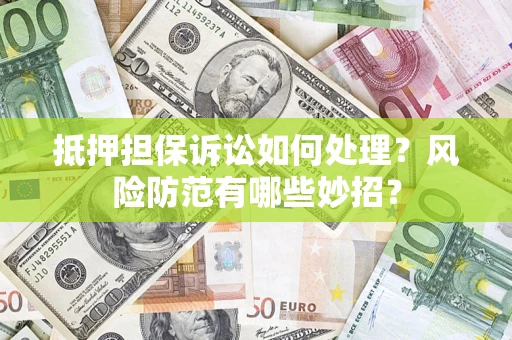 北京抵押担保诉讼如何处理？风险防范有哪些妙招？