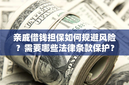 北京亲戚借钱担保如何规避风险？需要哪些法律条款保护？