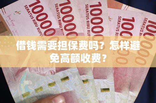 北京借钱需要担保费吗？怎样避免高额收费？