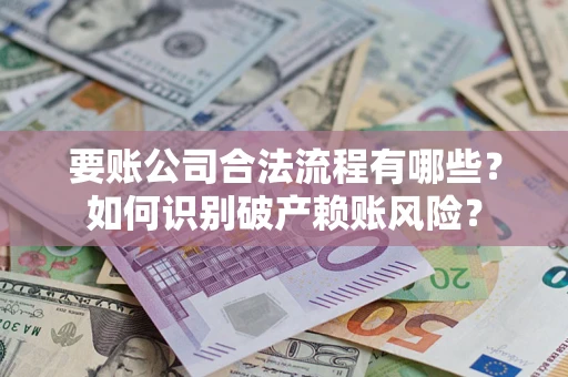 北京要账公司合法流程有哪些？如何识别破产赖账风险？