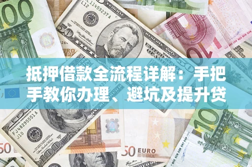北京抵押借款全流程详解：手把手教你办理、避坑及提升贷款额度