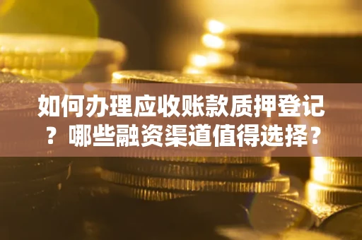 北京如何办理应收账款质押登记？哪些融资渠道值得选择？