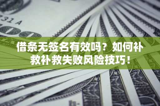 北京借条无签名有效吗？如何补救补救失败风险技巧！