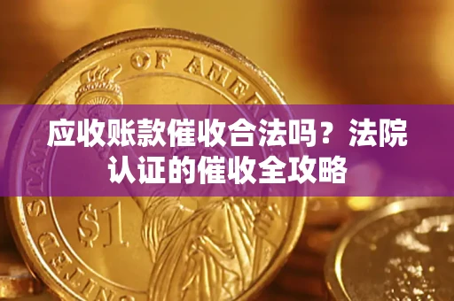 北京应收账款催收合法吗？法院认证的催收全攻略