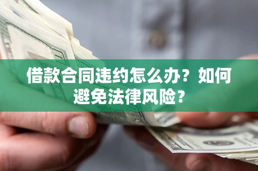 北京借款合同违约怎么办？如何避免法律风险？