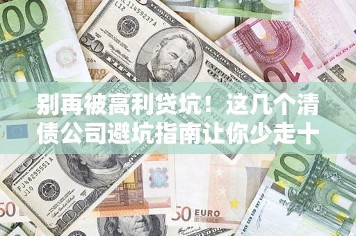 北京别再被高利贷坑！这几个清债公司避坑指南让你少走十年弯路