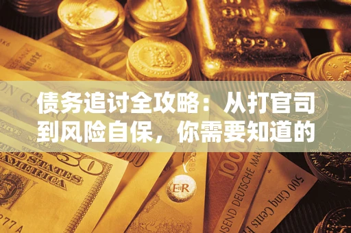 北京债务追讨全攻略：从打官司到风险自保，你需要知道的法律智慧