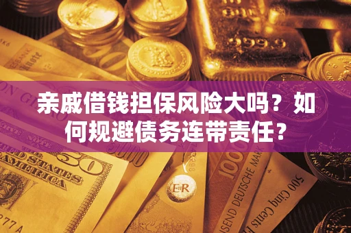 北京亲戚借钱担保风险大吗？如何规避债务连带责任？