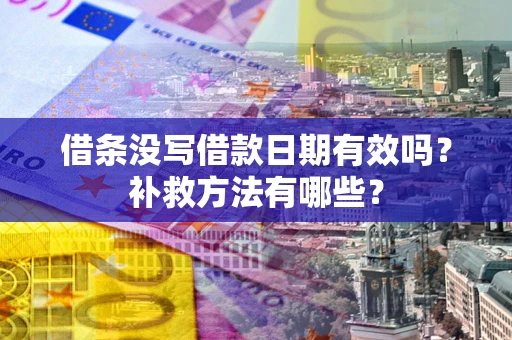 北京借条没写借款日期有效吗?补救方法有哪些? 北京借条没写借款日期有效吗?补救方法有哪些?