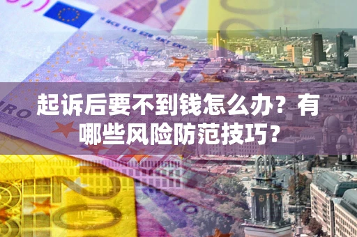 北京起诉后要不到钱怎么办？有哪些风险防范技巧？