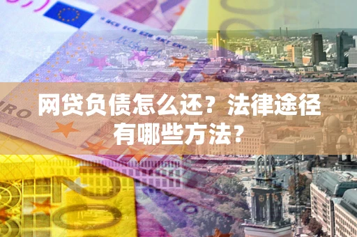 北京网贷负债怎么还？法律途径有哪些方法？