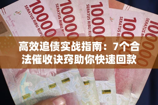 北京高效追债实战指南：7个合法催收诀窍助你快速回款