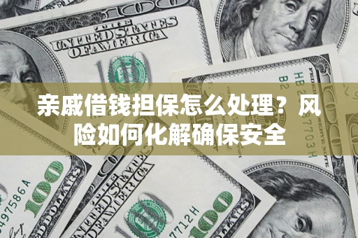 北京亲戚借钱担保怎么处理？风险如何化解确保安全